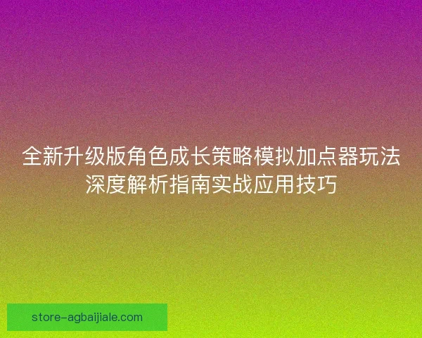 全新升级版角色成长策略模拟加点器玩法深度解析指南实战应用技巧